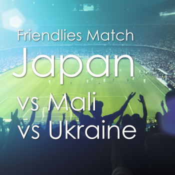 サッカー国際親善試合(日本vsマリと日本vsウクライナ)情報